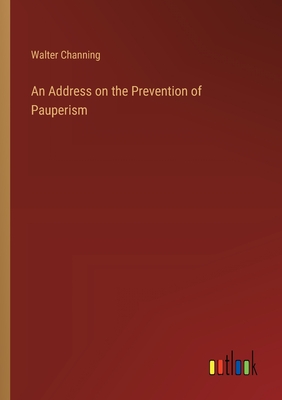 An Address on the Prevention of Pauperism - Channing, Walter