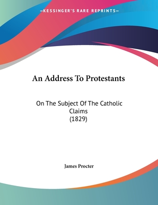 An Address to Protestants: On the Subject of the Catholic Claims (1829) - Procter, James