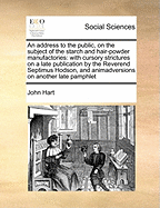 An Address to the Public, on the Subject of the Starch and Hair-Powder Manufactories: With Cursory Strictures on a Late Publication by the Reverend Septimus Hodson, and Animadversions on Another Late Pamphlet