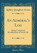 An Admiral's Log: Being Continued Recollections of Naval Life (Classic Reprint)