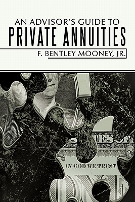 An Advisor's Guide to Private Annuities - Mooney, F Bentley, Jr.