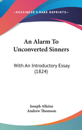 An Alarm To Unconverted Sinners: With An Introductory Essay (1824)