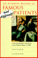 An Alarming History of Famous and Difficult Patients: Amusing Medical Anecdotes from Typhoid Mary to FDR - Gordon, Richard