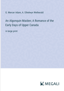 An Algonquin Maiden; A Romance of the Early Days of Upper Canada: in large print