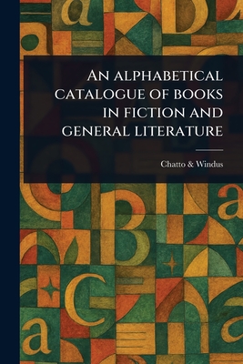 An Alphabetical Catalogue of Books in Fiction and General Literature - Windus, Chatto &