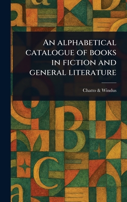 An Alphabetical Catalogue of Books in Fiction and General Literature - Windus, Chatto &