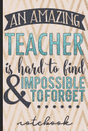An Amazing Teacher Is Hard to Find and Impossible to Forget Notebook: Great Teacher Gift Share Your Appreciation - Blank Lined Notebook with Inspirational Cover - Great for Taking Notes, Journaling & More