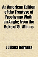 An American Edition of the Treatyse of Fysshynge : Wyth an Angle from the Boke of St. Albans (Classic Reprint)