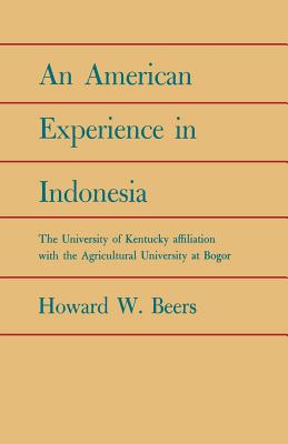 An American Experience in Indonesia: The University of Kentucky Affiliation with the Agricultural University at Bogor - Beers, Howard W