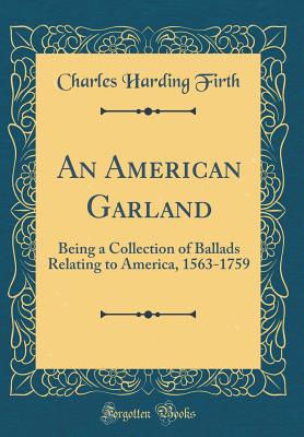 An American Garland: Being a Collection of Ballads Relating to America, 1563-1759 (Classic Reprint) - Firth, Charles Harding, Sir