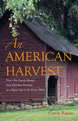 An American Harvest: How One Family Moved from Dirt-Poor Farming to a Better Life in the Early 1900s - Raper, Cardy