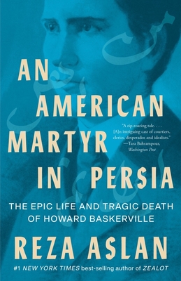 An American Martyr in Persia: The Epic Life and Tragic Death of Howard Baskerville - Aslan, Reza