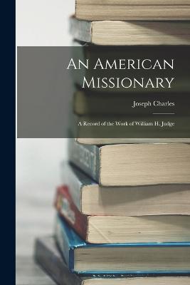 An American Missionary: A Record of the Work of William H. Judge - Charles, Joseph