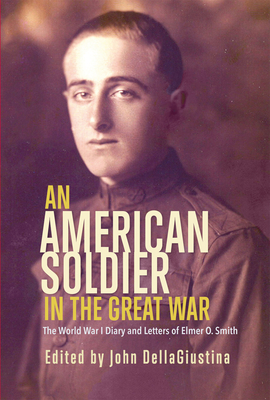 An American Soldier in the Great War: The World War I Diary and Letters of Elmer O. Smith - Dellagiustina, John (Editor)