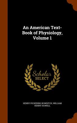 An American Text-Book of Physiology, Volume 1 - Bowditch, Henry Pickering, and Howell, William Henry