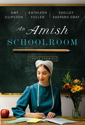 An Amish Schoolroom: Three Stories - Clipston, Amy, and Fuller, Kathleen, and Gray, Shelley Shepard