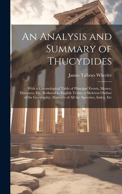 An Analysis and Summary of Thucydides: With a Chronological Table of Principal Events, Money, Distances, Etc. Reduced to English Terms; a Skeleton Outline of the Geography; Abstracts of All the Speeches, Index, Etc - Wheeler, James Talboys