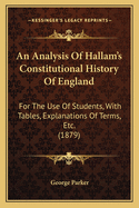 An Analysis of Hallam's Constitutional History of England: For the Use of Students, with Tables, Explanations of Terms, Etc. (1879)