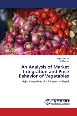 An Analysis of Market Integration and Price Behavior of Vegetables - Mishra, Rojani, and Kumar, Anil, Pro