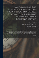 An Analysis of One Hundred Voyages to and From India, China, &c., Performed by Ships in the Hon.ble East India Company's Service: With Remarks on the Advantages of Steam-power Applied as an Auxiliary Aid to Shipping: and Suggestions for Improving...