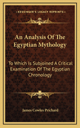 An Analysis of the Egyptian Mythology: To Which Is Subjoined a Critical Examination of the Remains of Egyptian Chronology