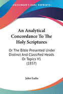 An Analytical Concordance To The Holy Scriptures: Or The Bible Presented Under Distinct And Classified Heads Or Topics V1 (1857)