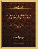 An Ancient Algonkian Fishing Village at Cayuga, New York: Indian Notes and Monographs (1919)