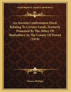 An Ancient Confirmation Deed, Relating to Certain Lands, Formerly Possessed by the Abbey of Shaftesbury, in the County of Dorset (1818)