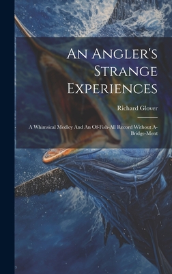 An Angler's Strange Experiences: A Whimsical Medley And An Of-fish-all Record Without A-bridge-ment - Glover, Richard