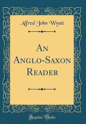 An Anglo-Saxon Reader (Classic Reprint) - Wyatt, Alfred John