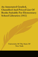 An Annotated Graded, Classified And Priced List Of Books Suitable For Elementary School Libraries (1912)