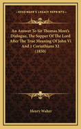 An Answer to Sir Thomas More's Dialogue, the Supper of the Lord After the True Meaning of John VI and 1 Corinthians XI (1850)