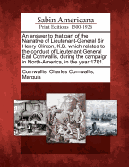 An Answer to That Part of the Narrative of Lieutenant-General Sir Henry Clinton, K. B. Which Relates to the Conduct of Lieutenant-General Earl Cornwallis, During the Campaign in North-America, in the Year 1781