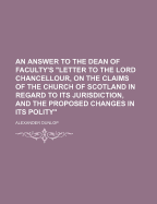 An Answer To The Dean Of Faculty's "letter To The Lord Chancellour, On The Claims Of The Church Of Scotland In Regard To Its Jurisdiction, And The Proposed Changes In Its Polity"