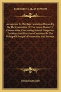 An Answer To The Representation Drawn Up By The Committee Of The Lower-House Of Convocation, Concerning Several Dangerous Positions And Doctrines Contained In The Bishop Of Bangor's Preservative And Sermon