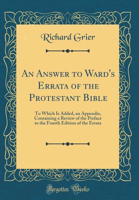 An Answer to Ward's Errata of the Protestant Bible: To Which Is Added, an Appendix, Containing a Review of the Preface to the Fourth Edition of the Errata (Classic Reprint) - Grier, Richard