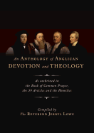 An Anthology of Anglican Devotion and Theology: As Enshrined in the Book of Common Prayer, the 39 Articles and the Homilies