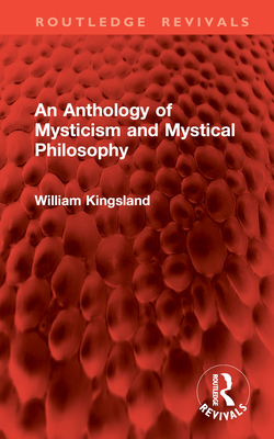 An Anthology of Mysticism and Mystical Philosophy - Kingsland, William