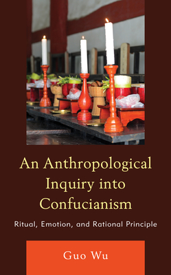 An Anthropological Inquiry into Confucianism: Ritual, Emotion, and Rational Principle - Wu, Guo