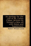 An Apology for the Life of Mr. Colley Cibber Written by Himself a New Ed with Notes and Supplement