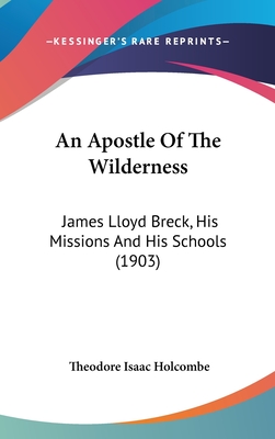 An Apostle of the Wilderness: James Lloyd Breck, His Missions and His Schools (1903) - Holcombe, Theodore Isaac