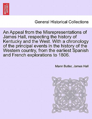 An Appeal from the Misrepresentations of James Hall, Respecting the History of Kentucky and the West. with a Chronology of the Principal Events in the History of the Western Country, from the Earliest Spanish and French Explorations to 1806. - Butler, Mann, and Hall, James, Professor