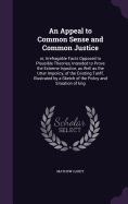 An Appeal to Common Sense and Common Justice: or, Irrefragable Facts Opposed to Plausible Theories, Intended to Prove the Extreme Injustice, as Well as the Utter Impolicy, of the Existing Tariff, Illustrated by a Sketch of the Policy and Situation of Eng