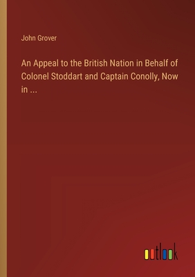 An Appeal to the British Nation in Behalf of Colonel Stoddart and Captain Conolly, Now in ... - Grover, John