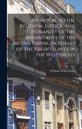 An Appeal to the Religion, Justice, and Humanity of the Inhabitants of the British Empire, in Behalf of the Negro Slaves in the West Indies