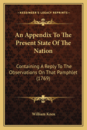 An Appendix to the Present State of the Nation: Containing a Reply to the Observations on That Pamphlet (1769)