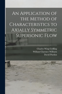 An Application of the Method of Characteristics to Axially Symmetric Supersonic Flow - Griffing, Charles Wing, and Wilburn, William Clarence, and Purdon, David