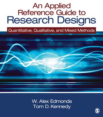 An Applied Reference Guide to Research Designs: Quantitative, Qualitative, and Mixed Methods - Edmonds, W Alex, and Kennedy, Thomas D