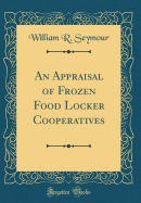 An Appraisal of Frozen Food Locker Cooperatives (Classic Reprint)