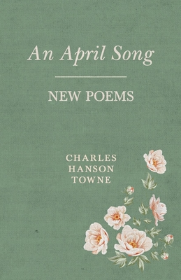 An April Song: New Poems - Towne, Charles Hanson